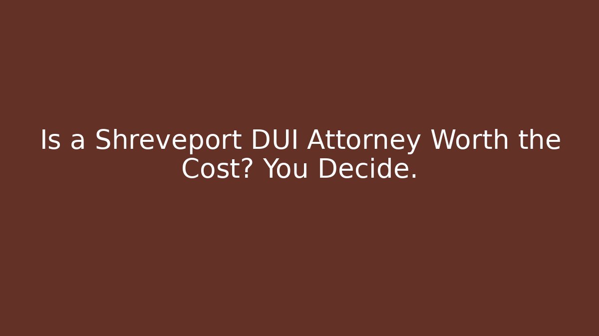 Is a Shreveport DUI Attorney Worth the Cost? You Decide.