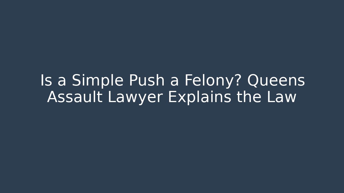 Is a Simple Push a Felony? Queens Assault Lawyer Explains the Law