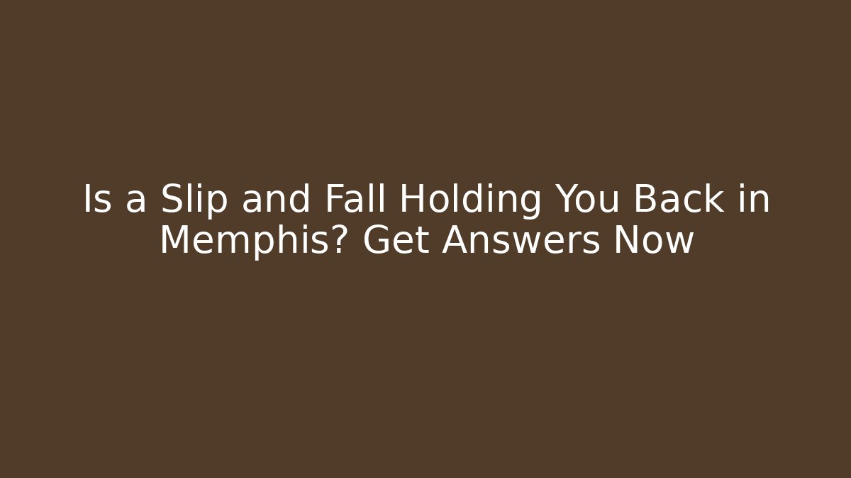 Is a Slip and Fall Holding You Back in Memphis? Get Answers Now