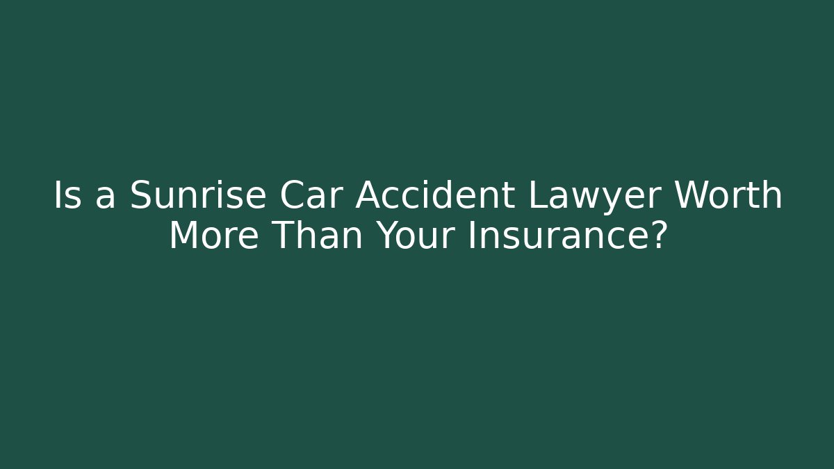 Is a Sunrise Car Accident Lawyer Worth More Than Your Insurance?