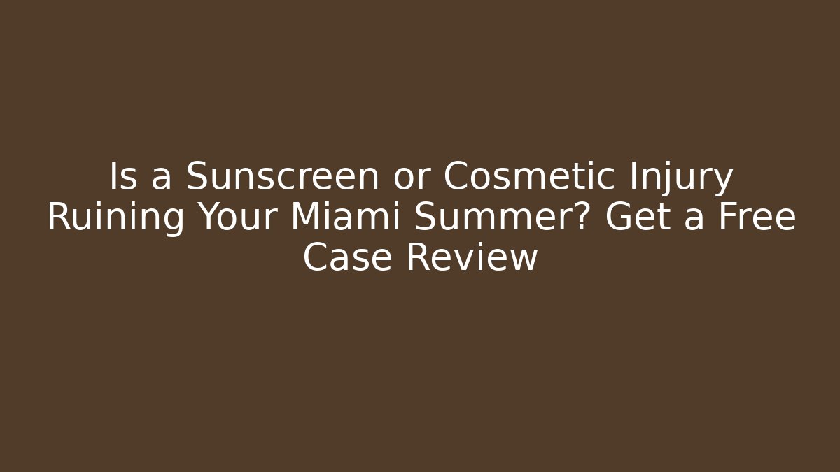 Is a Sunscreen or Cosmetic Injury Ruining Your Miami Summer? Get a Free Case Review