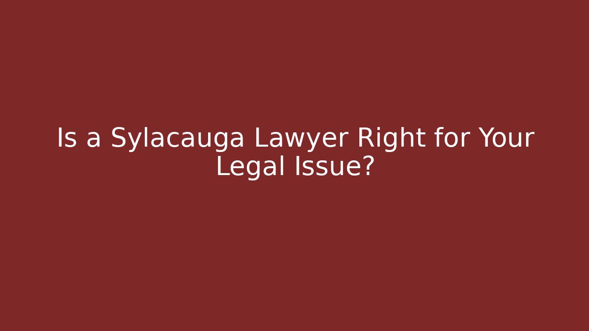 Is a Sylacauga Lawyer Right for Your Legal Issue?