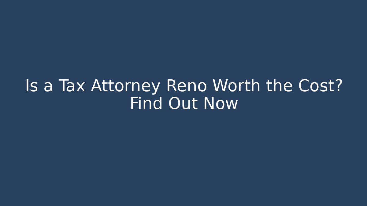 Is a Tax Attorney Reno Worth the Cost? Find Out Now