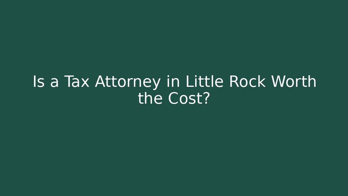 Is a Tax Attorney in Little Rock Worth the Cost?
