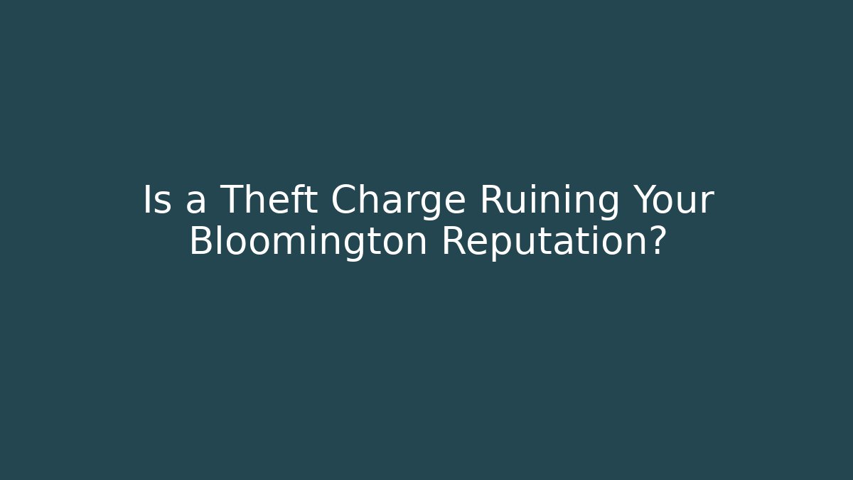 Is a Theft Charge Ruining Your Bloomington Reputation?