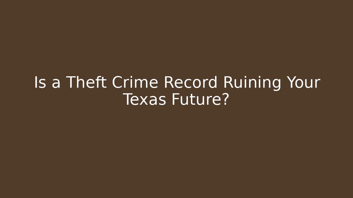 Is a Theft Crime Record Ruining Your Texas Future?