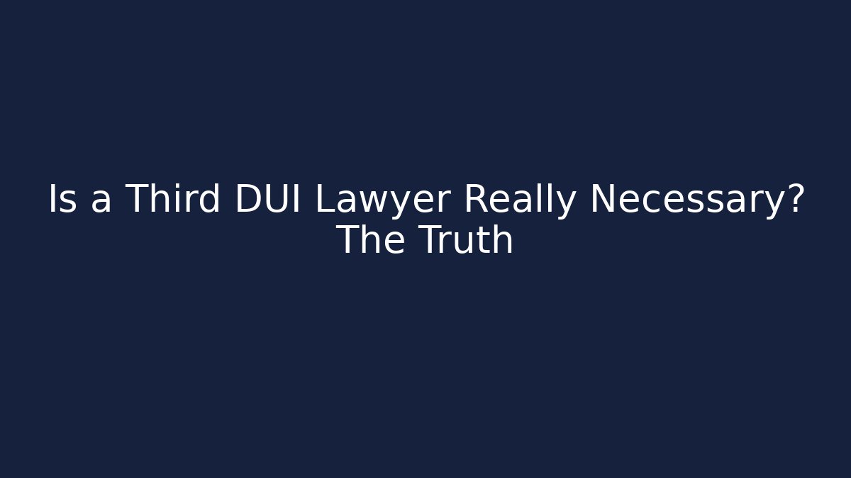 Is a Third DUI Lawyer Really Necessary? The Truth
