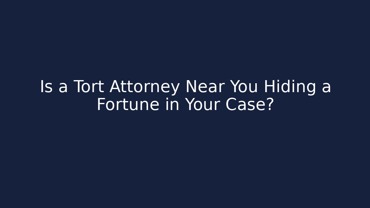 Is a Tort Attorney Near You Hiding a Fortune in Your Case?