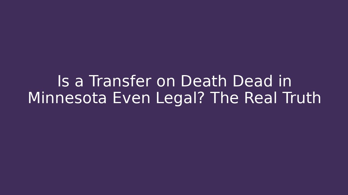 Is a Transfer on Death Dead in Minnesota Even Legal? The Real Truth
