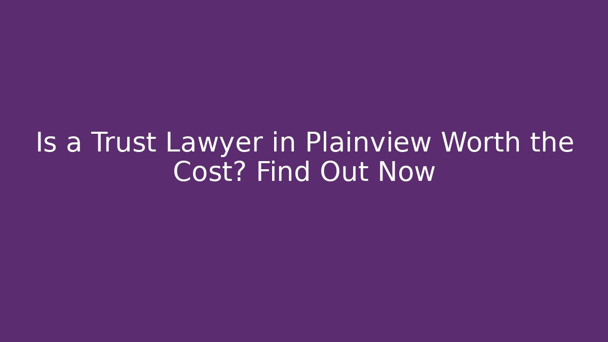 Is a Trust Lawyer in Plainview Worth the Cost? Find Out Now - WealthxGroup