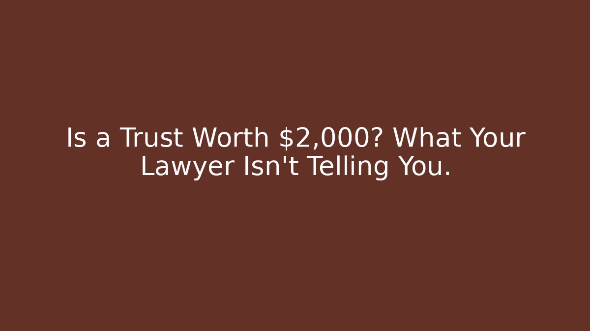 Is a Trust Worth $2,000? What Your Lawyer Isn't Telling You.