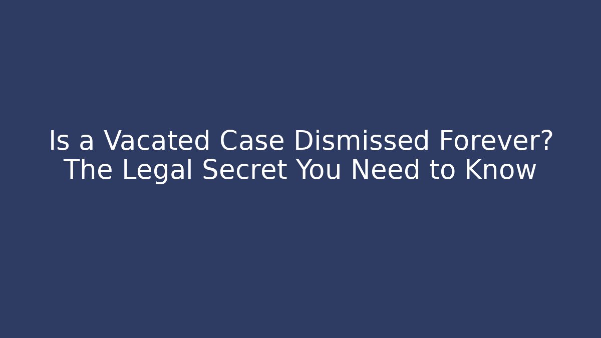 Is a Vacated Case Dismissed Forever? The Legal Secret You Need to Know