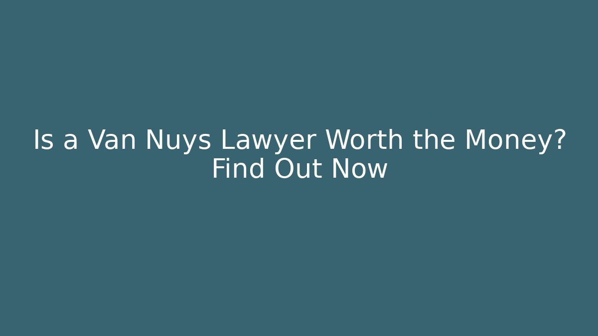 Is a Van Nuys Lawyer Worth the Money? Find Out Now