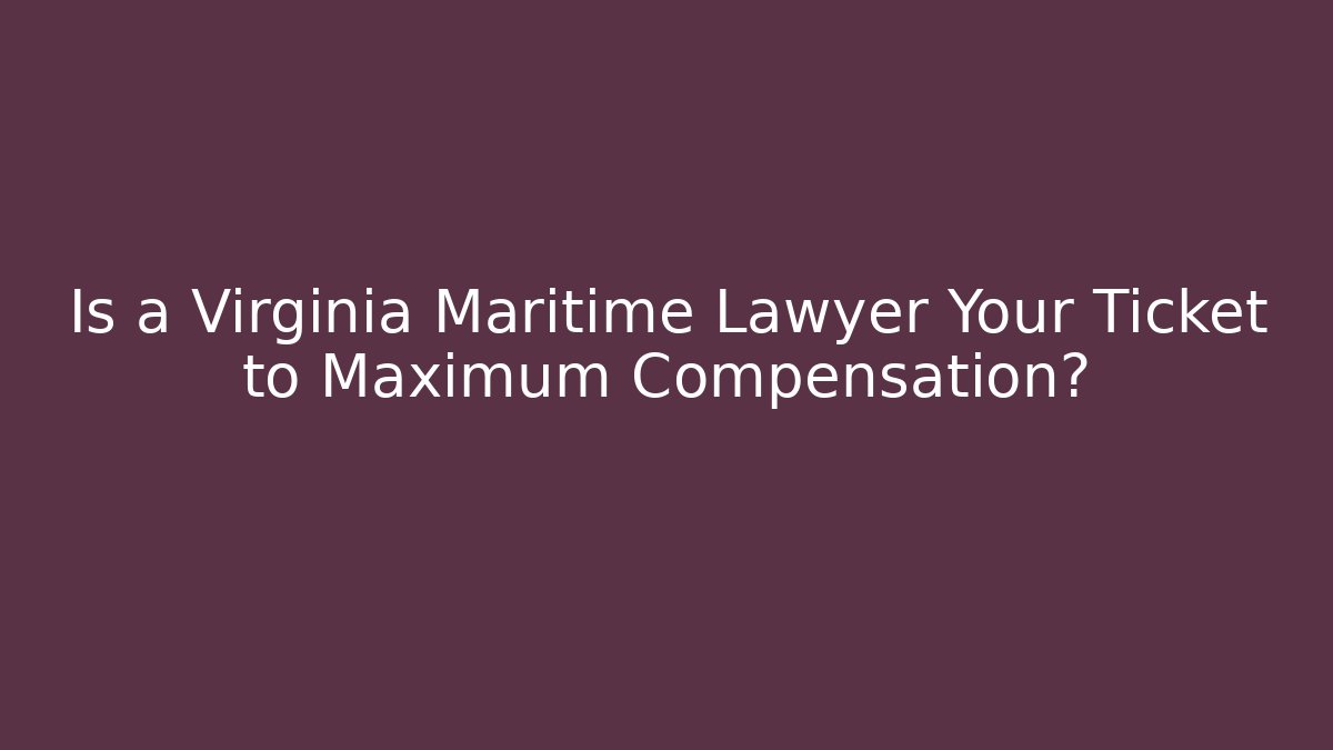 Is a Virginia Maritime Lawyer Your Ticket to Maximum Compensation?