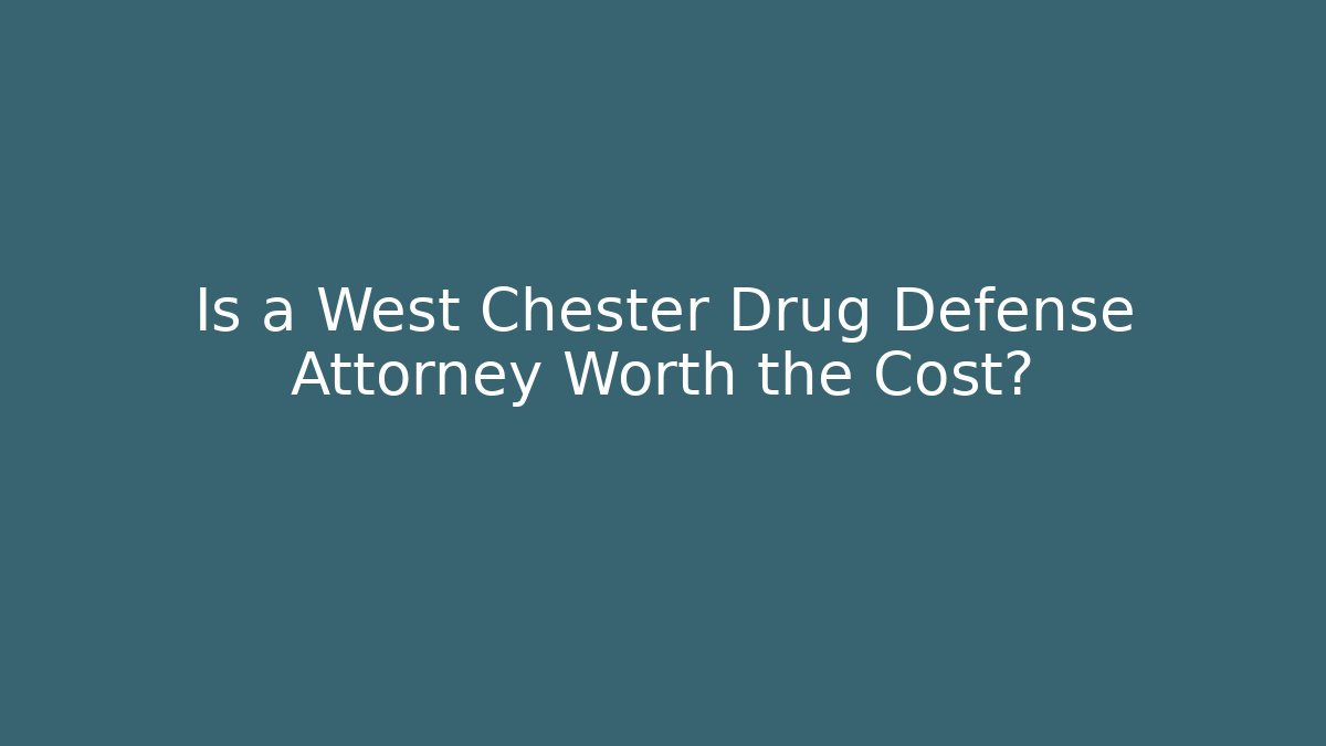 Is a West Chester Drug Defense Attorney Worth the Cost?