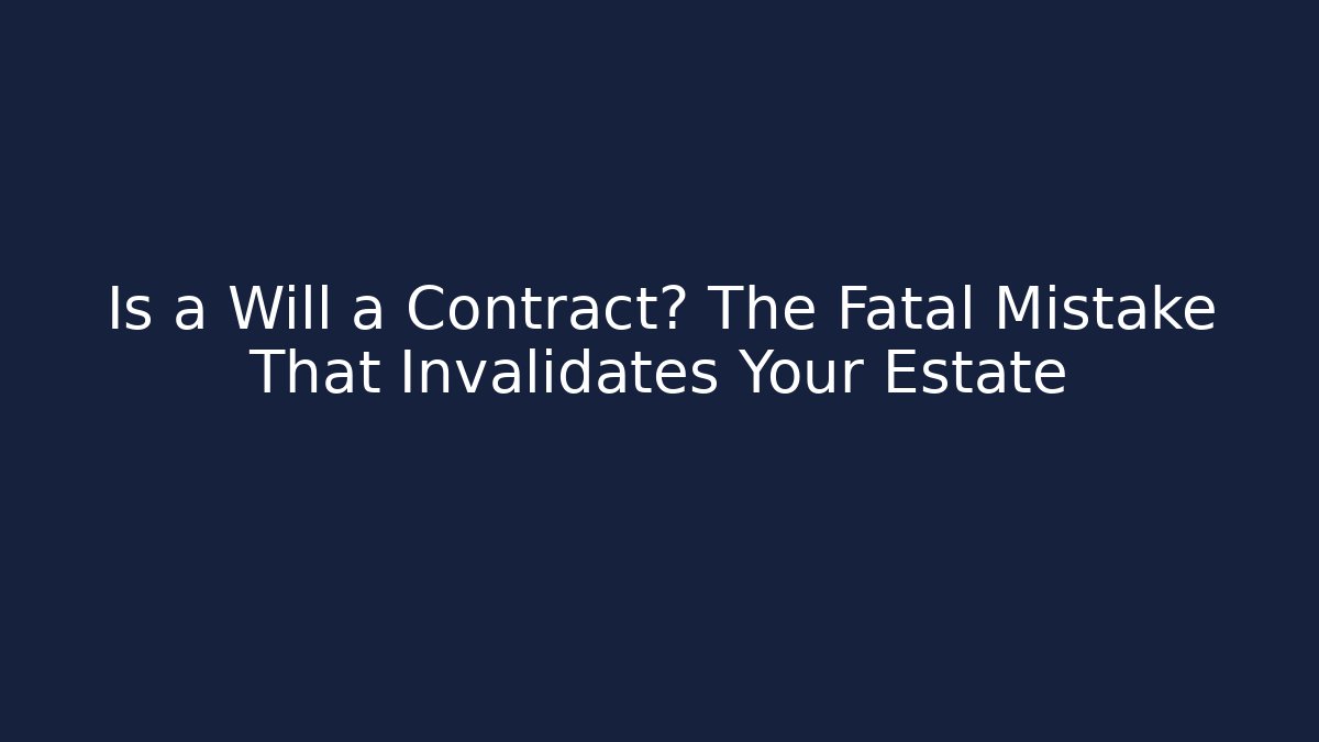 Is a Will a Contract? The Fatal Mistake That Invalidates Your Estate - WealthxGroup