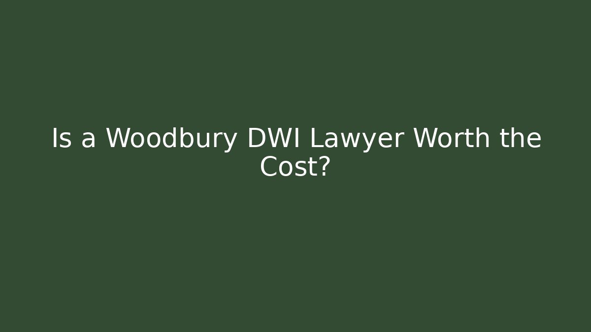 Is a Woodbury DWI Lawyer Worth the Cost?
