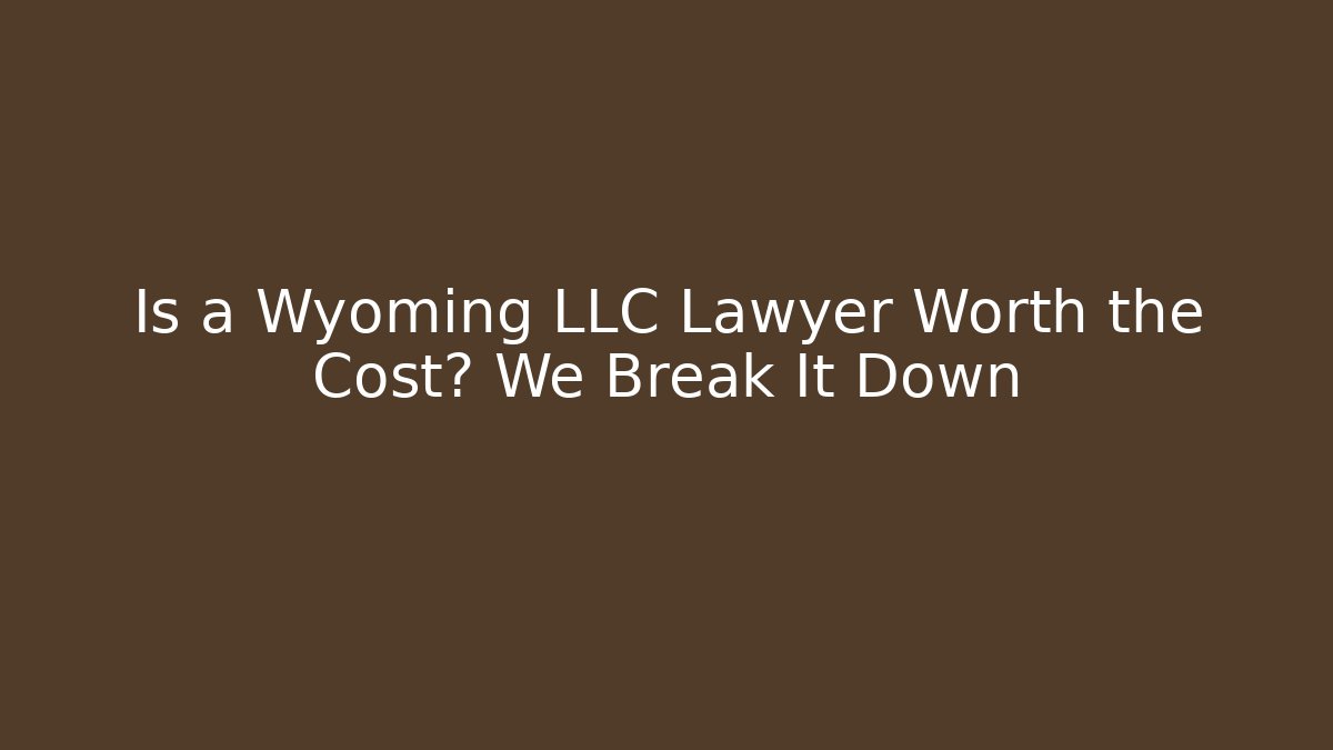 Is a Wyoming LLC Lawyer Worth the Cost? We Break It Down