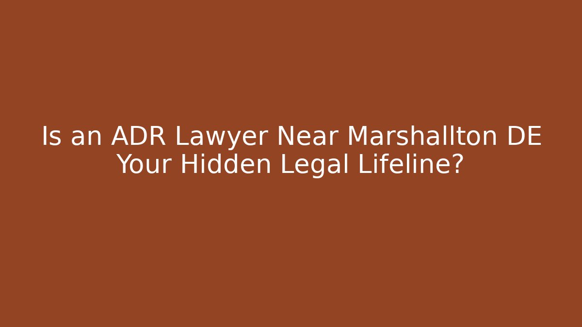 Is an ADR Lawyer Near Marshallton DE Your Hidden Legal Lifeline?