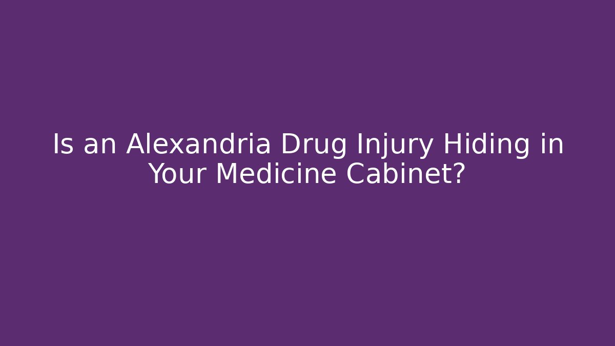 Is an Alexandria Drug Injury Hiding in Your Medicine Cabinet?