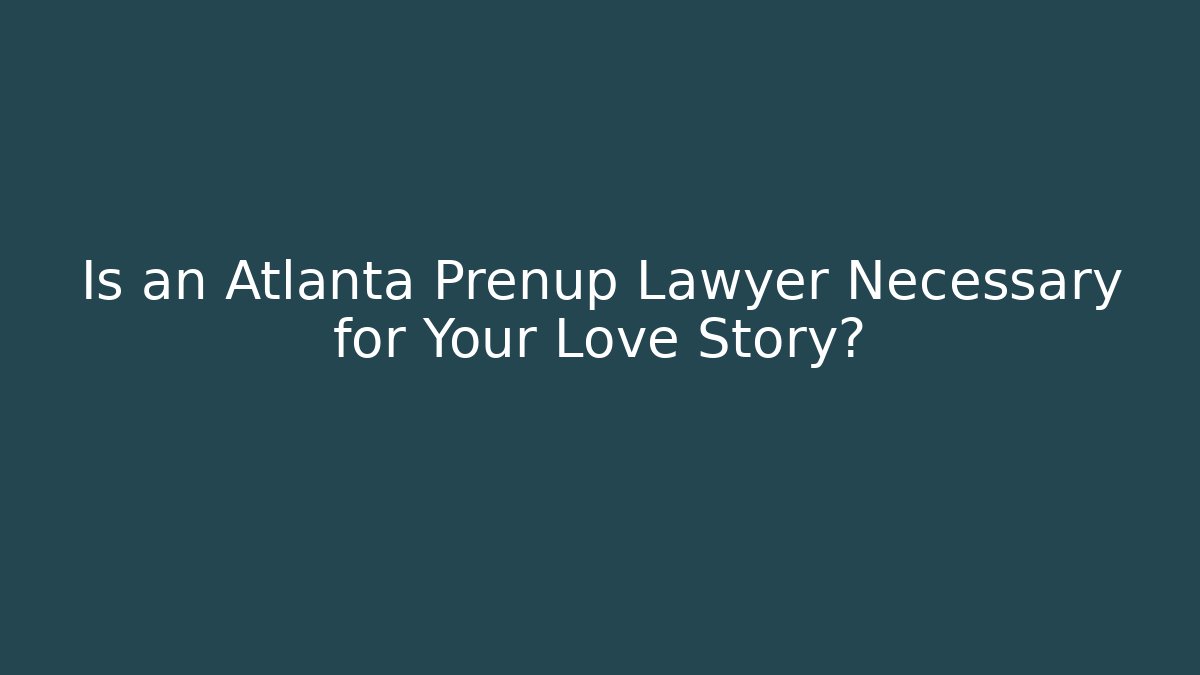 Is an Atlanta Prenup Lawyer Necessary for Your Love Story?