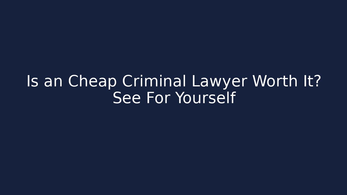Is an Cheap Criminal Lawyer Worth It? See For Yourself