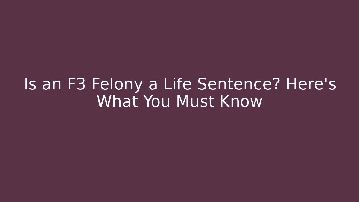 Is an F3 Felony a Life Sentence? Here's What You Must Know