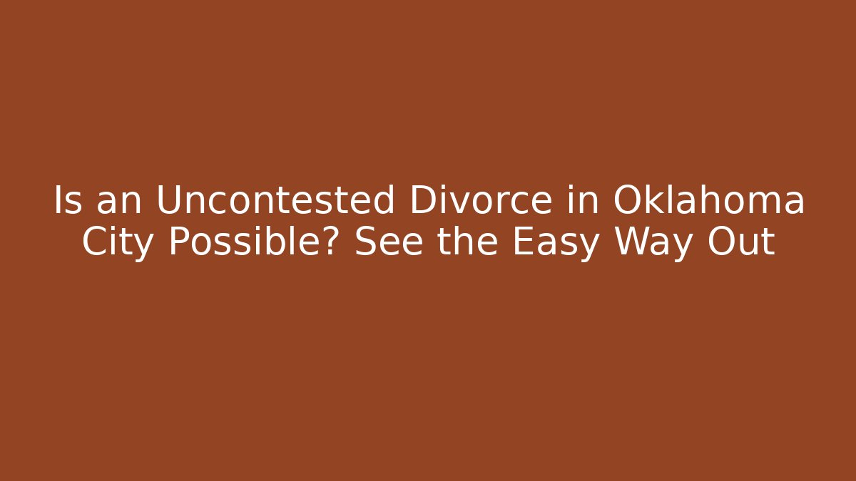 Is an Uncontested Divorce in Oklahoma City Possible? See the Easy Way Out