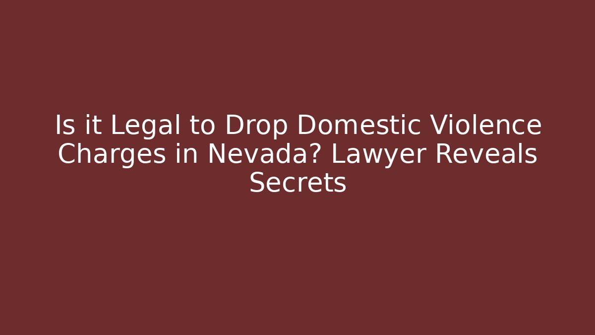 Is it Legal to Drop Domestic Violence Charges in Nevada? Lawyer Reveals Secrets