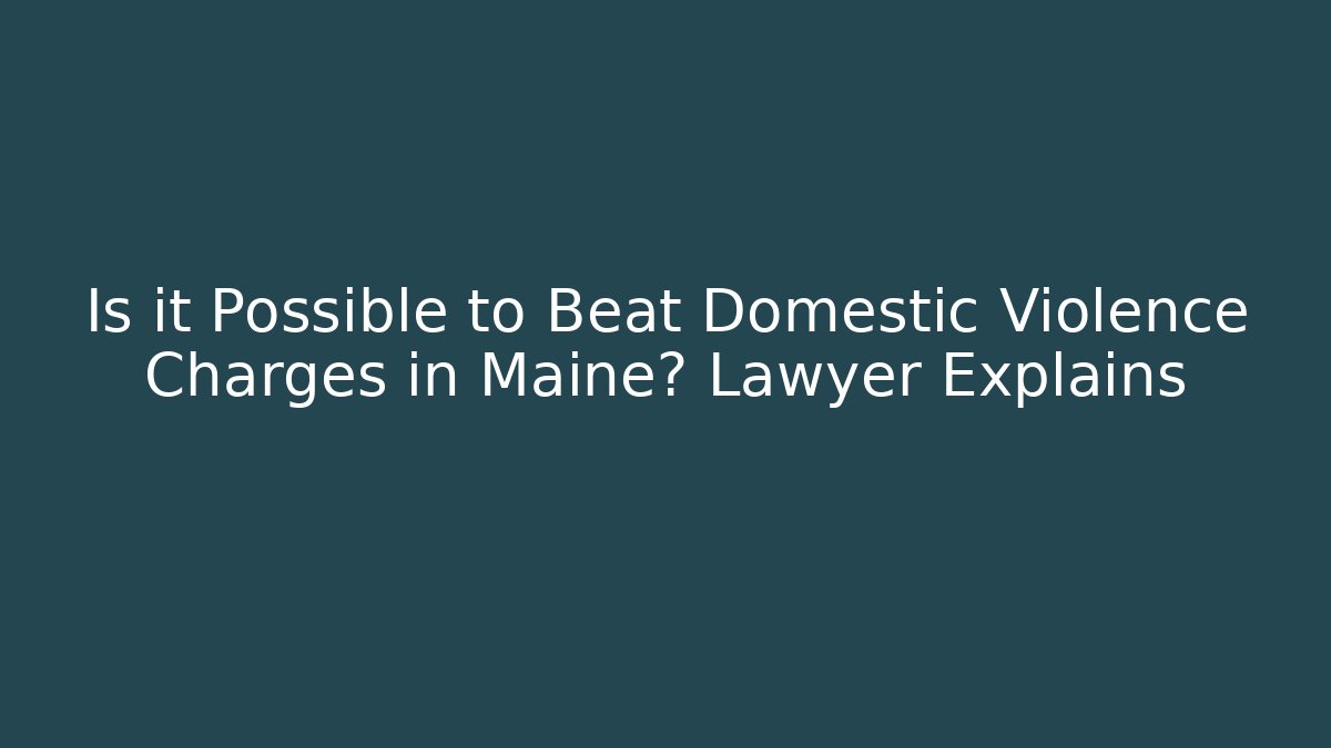 Is it Possible to Beat Domestic Violence Charges in Maine? Lawyer Explains