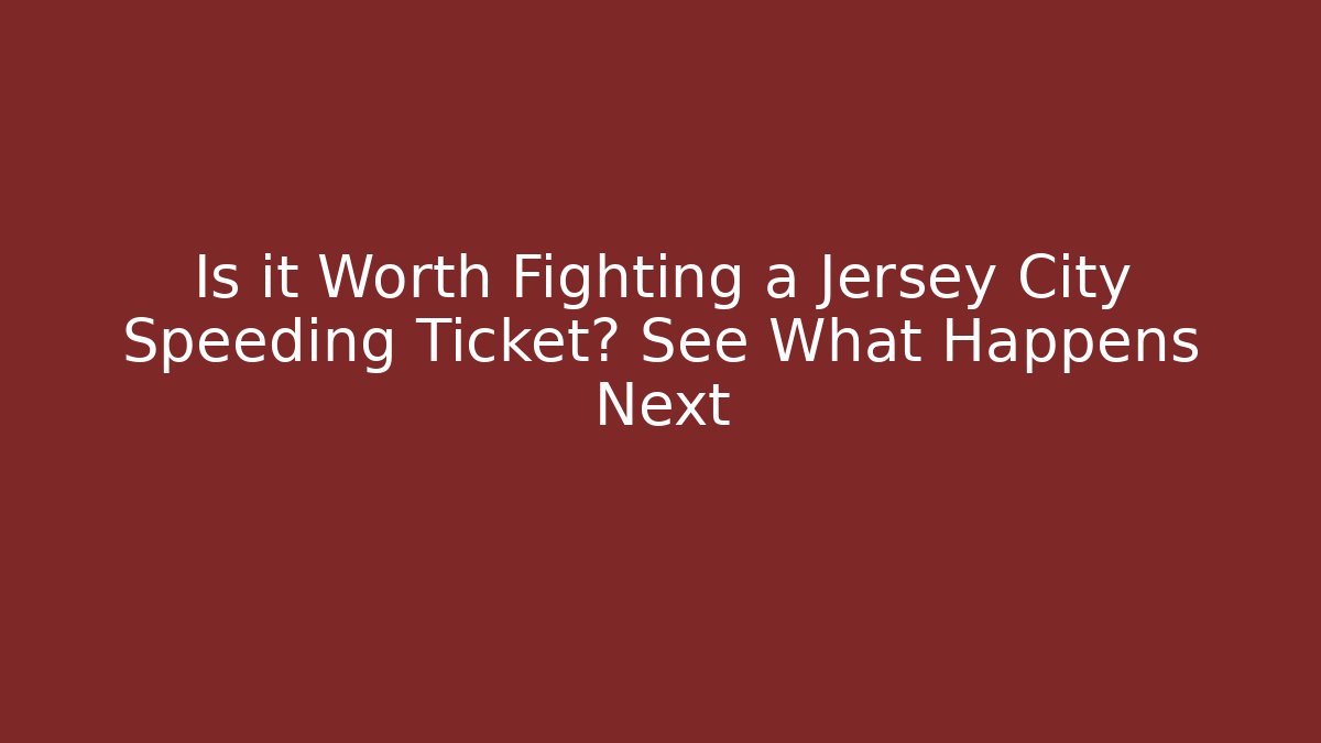 Is it Worth Fighting a Jersey City Speeding Ticket? See What Happens Next