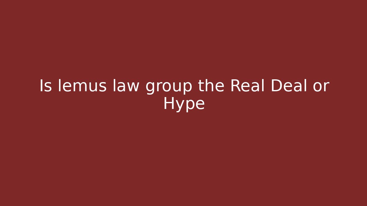Is lemus law group the Real Deal or Hype