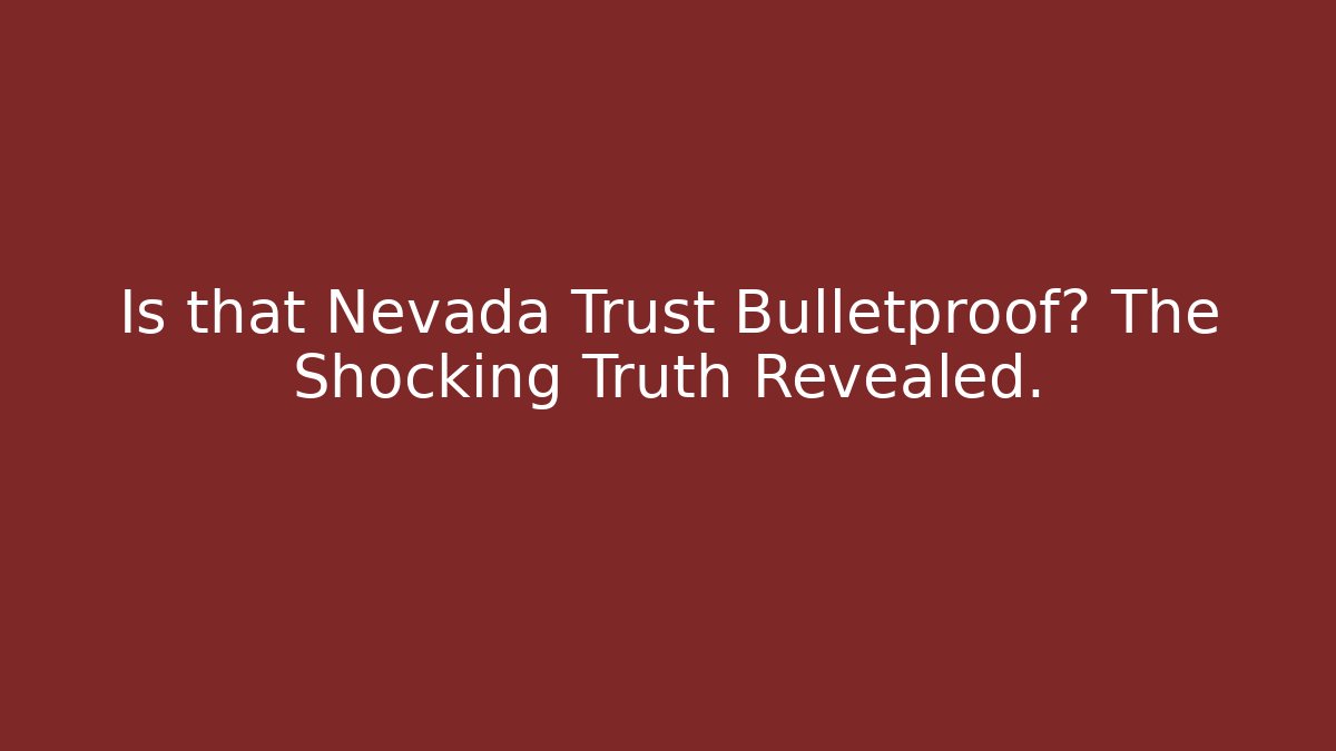 Is that Nevada Trust Bulletproof? The Shocking Truth Revealed. - WealthxGroup