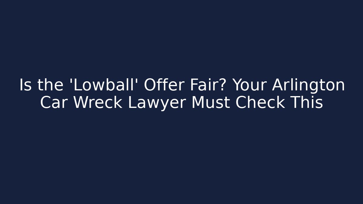 Is the 'Lowball' Offer Fair? Your Arlington Car Wreck Lawyer Must Check This