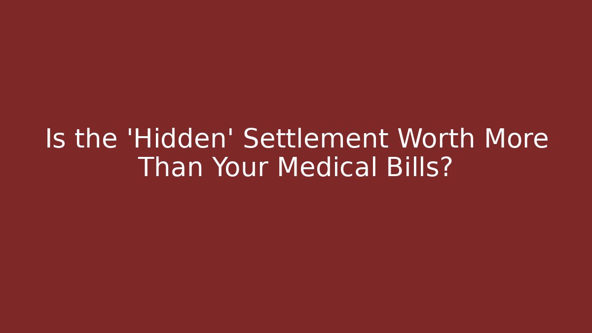 Is the ‘Hidden’ Settlement Worth More Than Your Medical Bills?