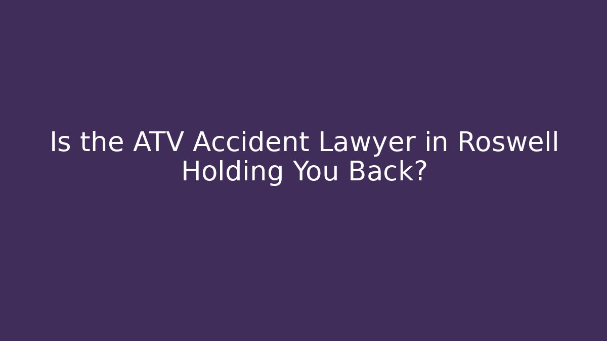 Is the ATV Accident Lawyer in Roswell Holding You Back? - WealthxGroup