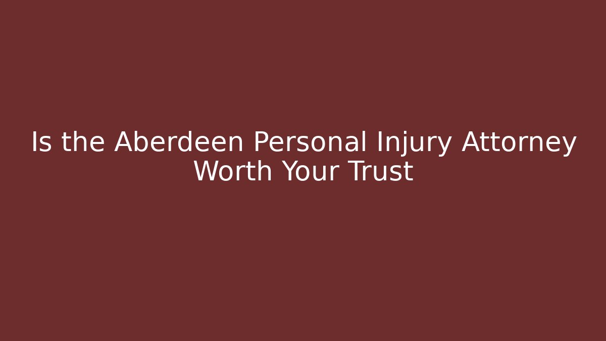 Is the Aberdeen Personal Injury Attorney Worth Your Trust