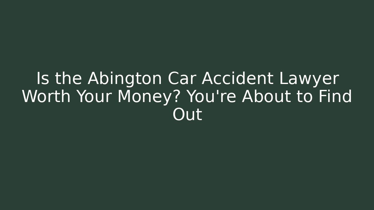 Is the Abington Car Accident Lawyer Worth Your Money? You’re About to Find Out