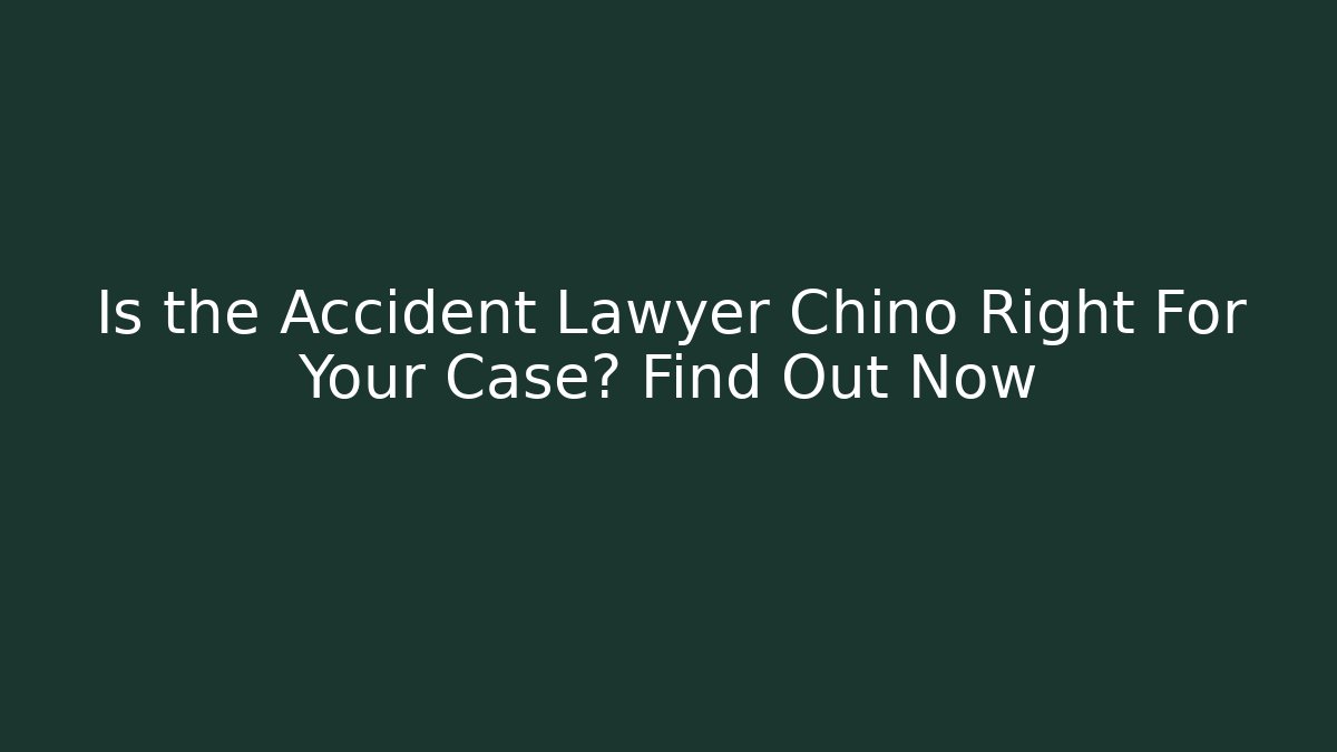 Is the Accident Lawyer Chino Right For Your Case? Find Out Now