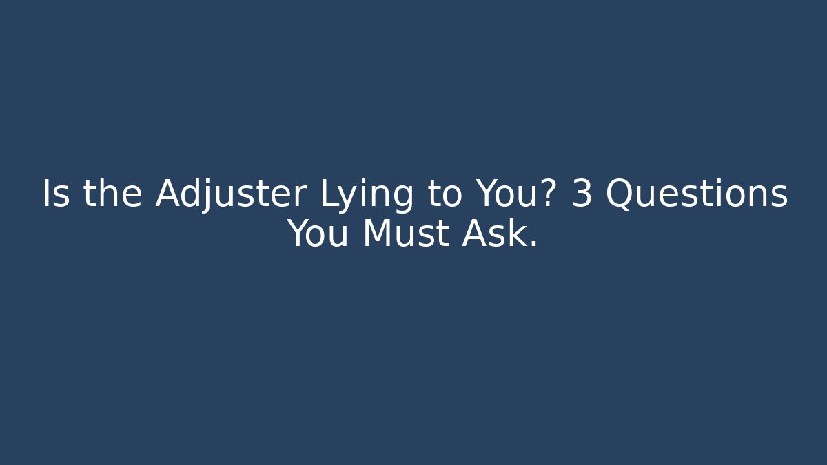 Is the Adjuster Lying to You? 3 Questions You Must Ask. - WealthxGroup