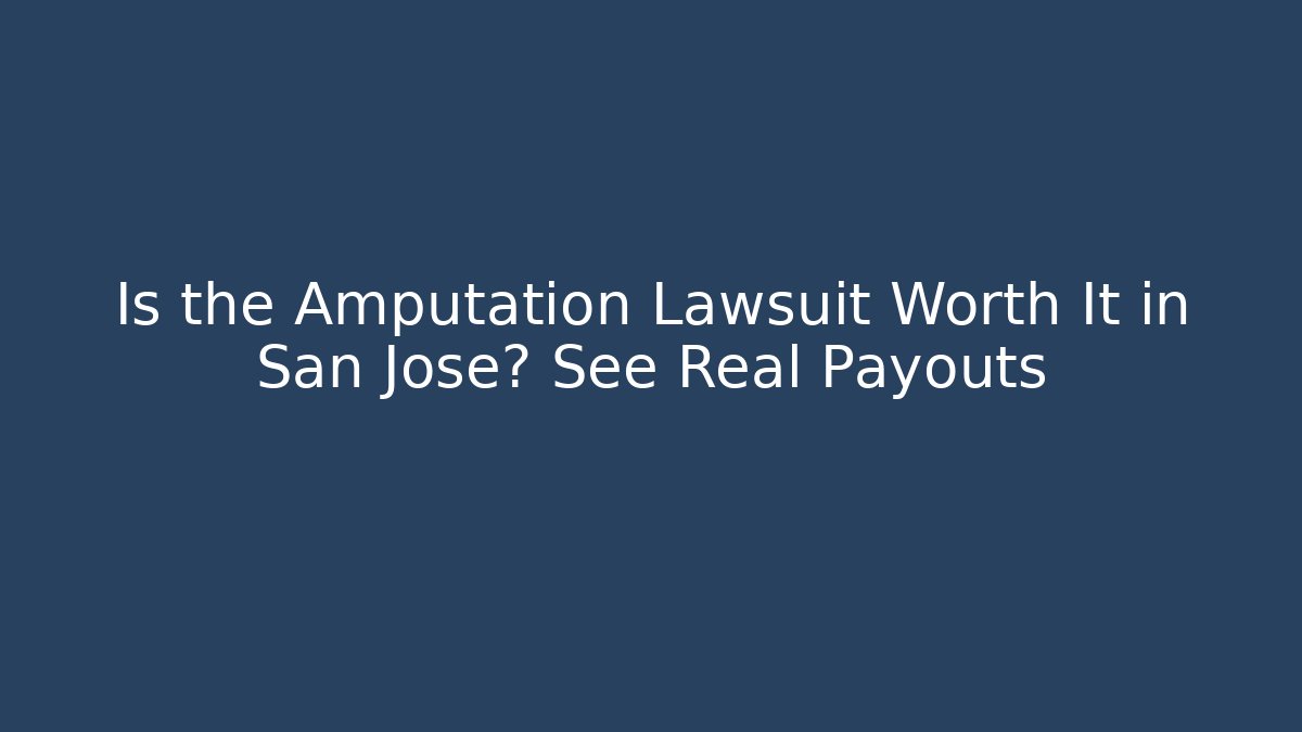 Is the Amputation Lawsuit Worth It in San Jose? See Real Payouts