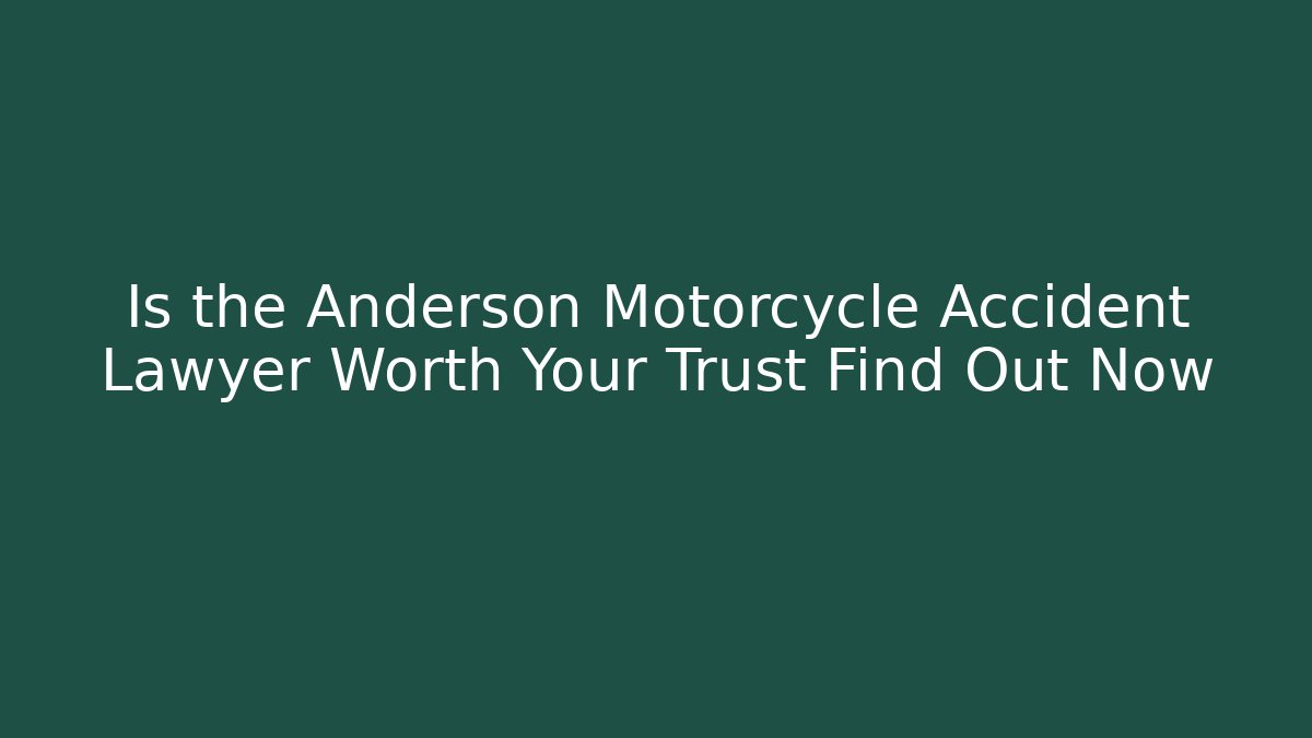 Is the Anderson Motorcycle Accident Lawyer Worth Your Trust Find Out Now