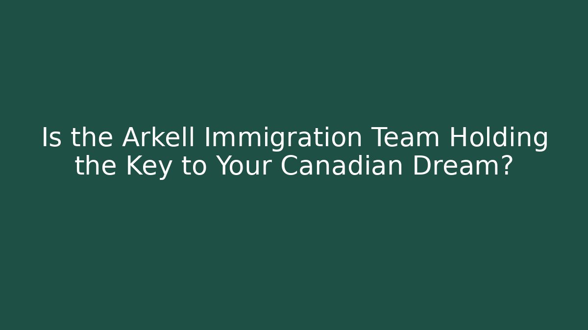 Is the Arkell Immigration Team Holding the Key to Your Canadian Dream?