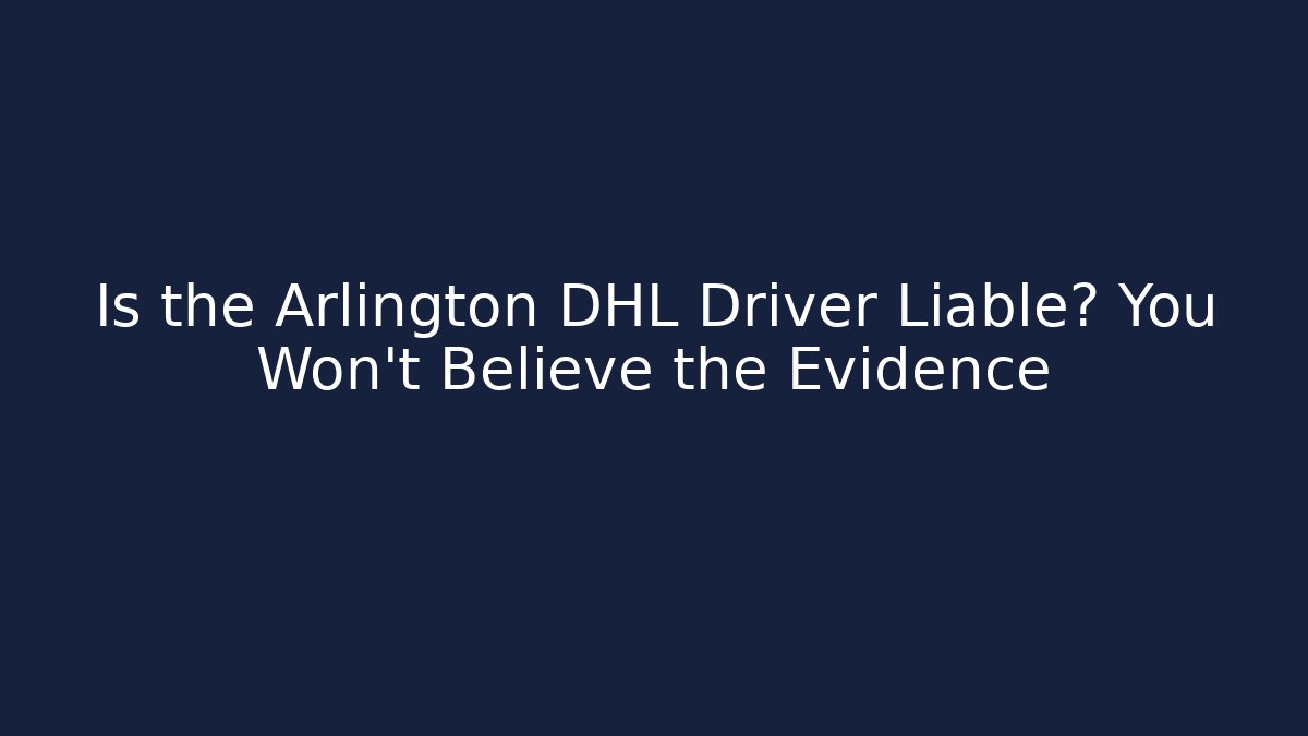 Is the Arlington DHL Driver Liable? You Won't Believe the Evidence - WealthxGroup