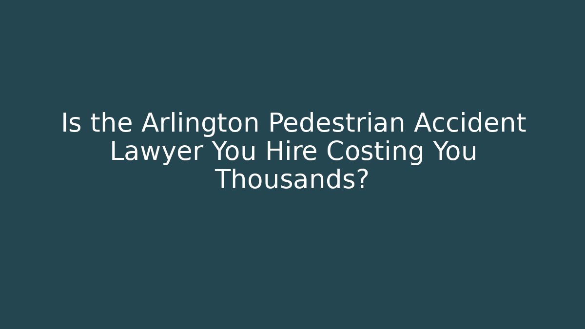 Is the Arlington Pedestrian Accident Lawyer You Hire Costing You Thousands?