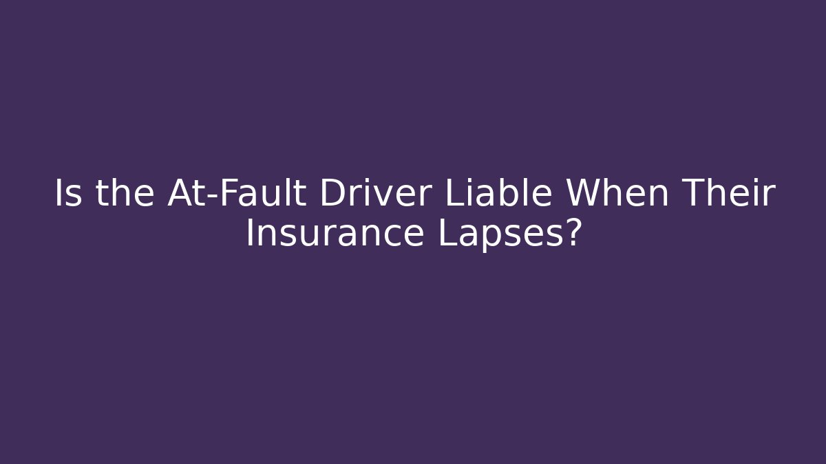 Is the At‑Fault Driver Liable When Their Insurance Lapses?