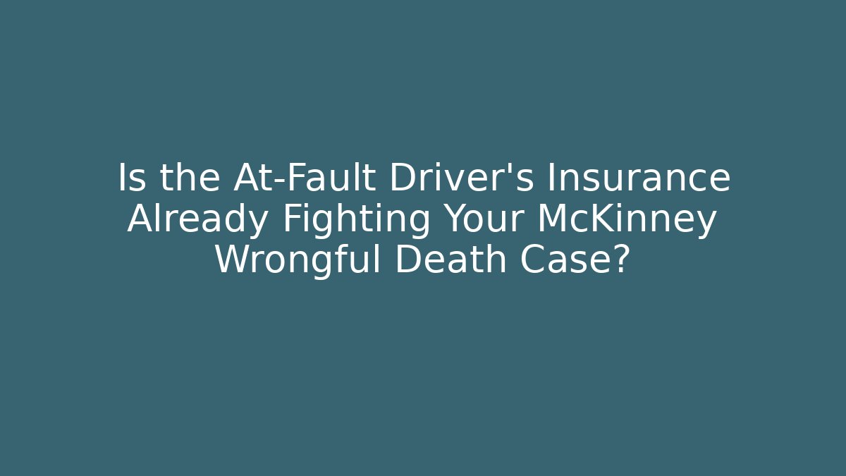 Is the At-Fault Driver's Insurance Already Fighting Your McKinney Wrongful Death Case?