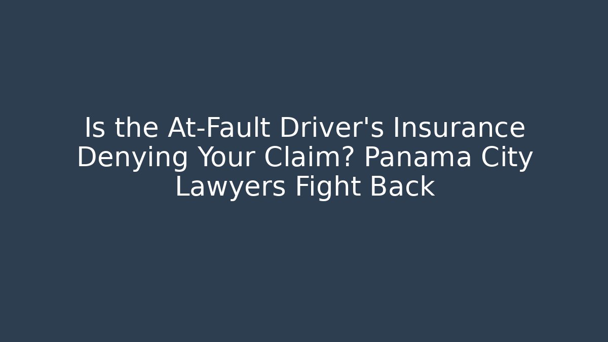 Is the At-Fault Driver's Insurance Denying Your Claim? Panama City Lawyers Fight Back