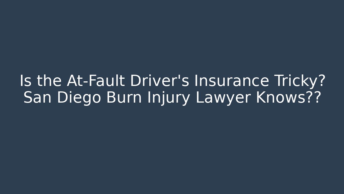 Is the At-Fault Driver's Insurance Tricky? San Diego Burn Injury Lawyer Knows如何