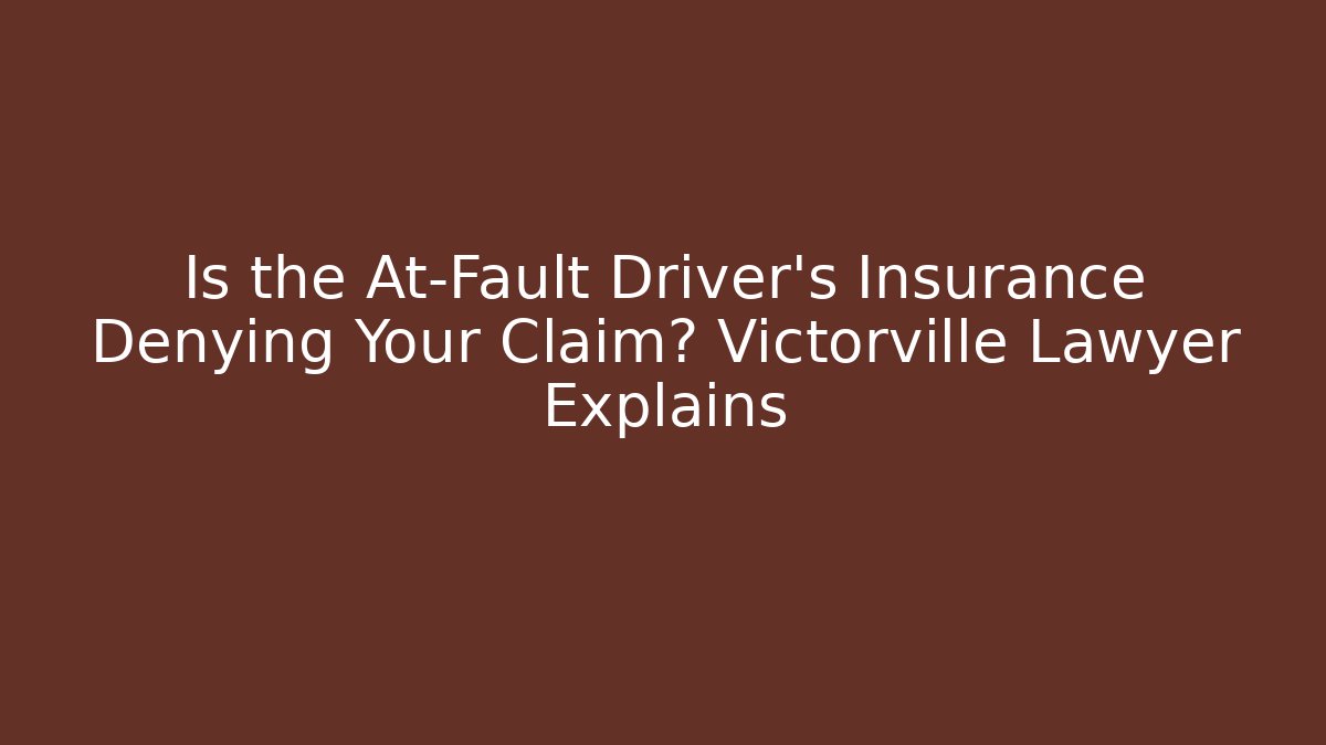 Is the At-Fault Driver’s Insurance Denying Your Claim? Victorville Lawyer Explains